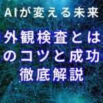 AI外観検査とは？導入のコツと成功事例を徹底解説